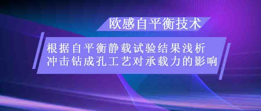 歐感技術 | 根據自平衡靜載試驗結果淺析沖擊鉆成孔工藝對承載力的影響